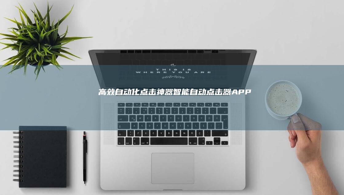 高效自动化点击神器：智能自动点击器APP